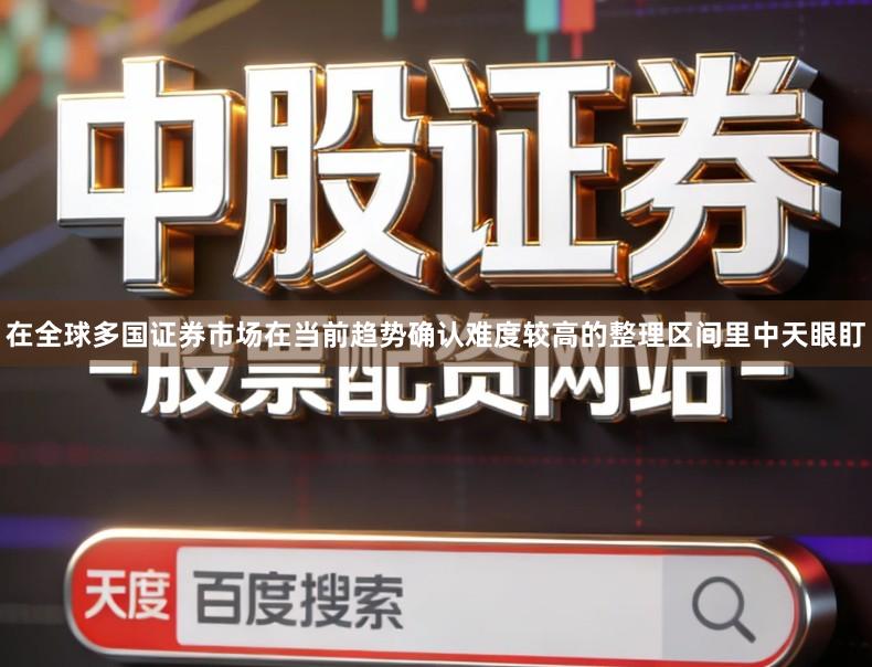 在全球多国证券市场在当前趋势确认难度较高的整理区间里中天眼盯