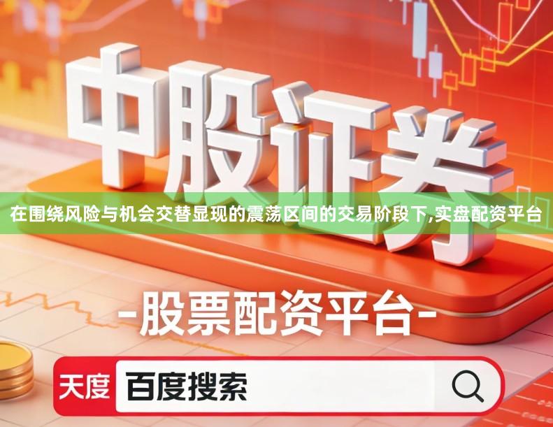 在围绕风险与机会交替显现的震荡区间的交易阶段下,实盘配资平台