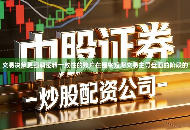 交易决策更强调逻辑一致性的账户在围绕短期交易主导盘面的阶段的