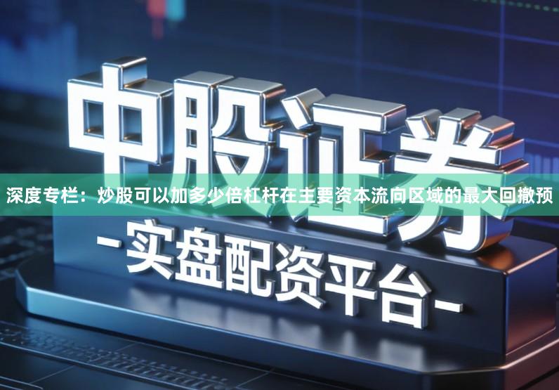 深度专栏：炒股可以加多少倍杠杆在主要资本流向区域的最大回撤预