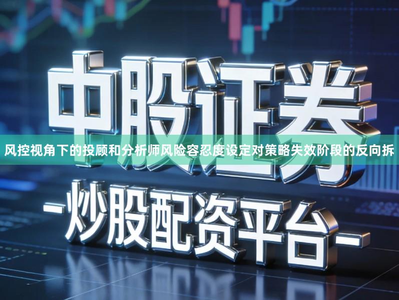 风控视角下的投顾和分析师风险容忍度设定对策略失效阶段的反向拆