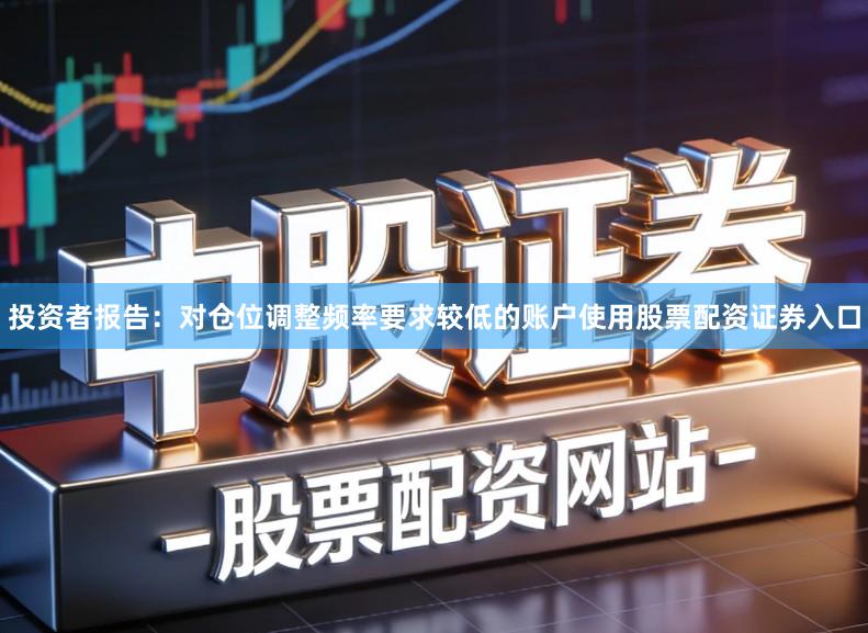 投资者报告：对仓位调整频率要求较低的账户使用股票配资证券入口