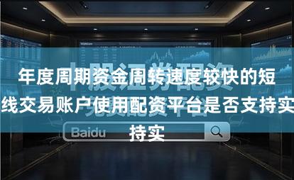 年度周期资金周转速度较快的短线交易账户使用配资平台是否支持实