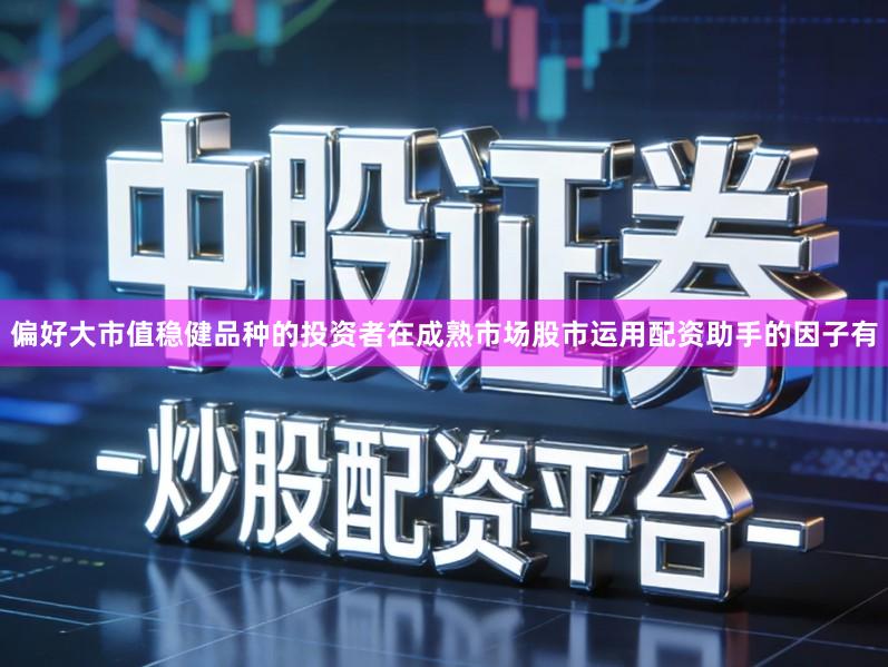 偏好大市值稳健品种的投资者在成熟市场股市运用配资助手的因子有