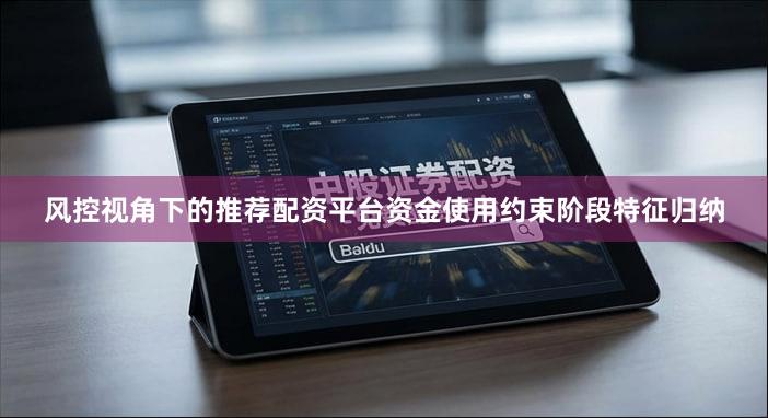 风控视角下的推荐配资平台资金使用约束阶段特征归纳