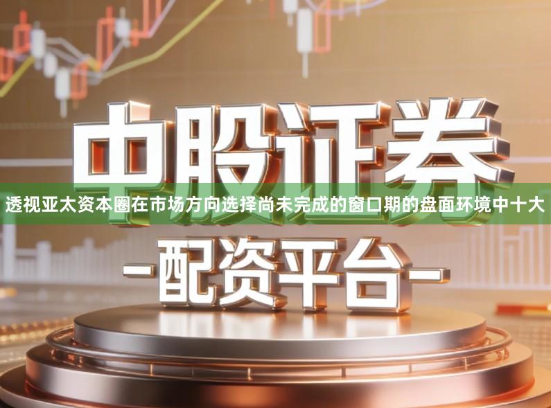 透视亚太资本圈在市场方向选择尚未完成的窗口期的盘面环境中十大