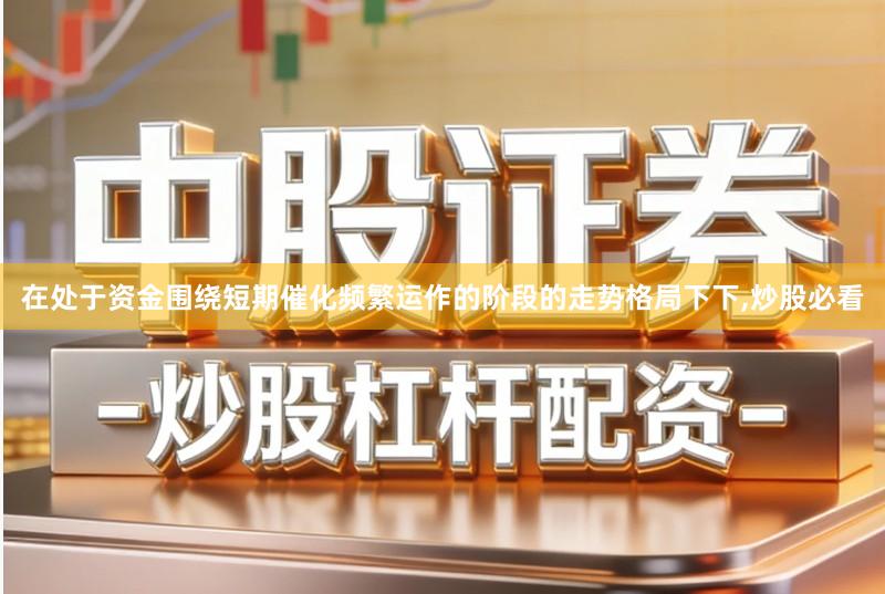 在处于资金围绕短期催化频繁运作的阶段的走势格局下下,炒股必看