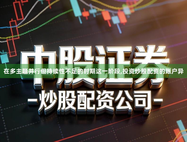 在多主题并行但持续性不足的时期这一阶段,投资炒股配资的账户异
