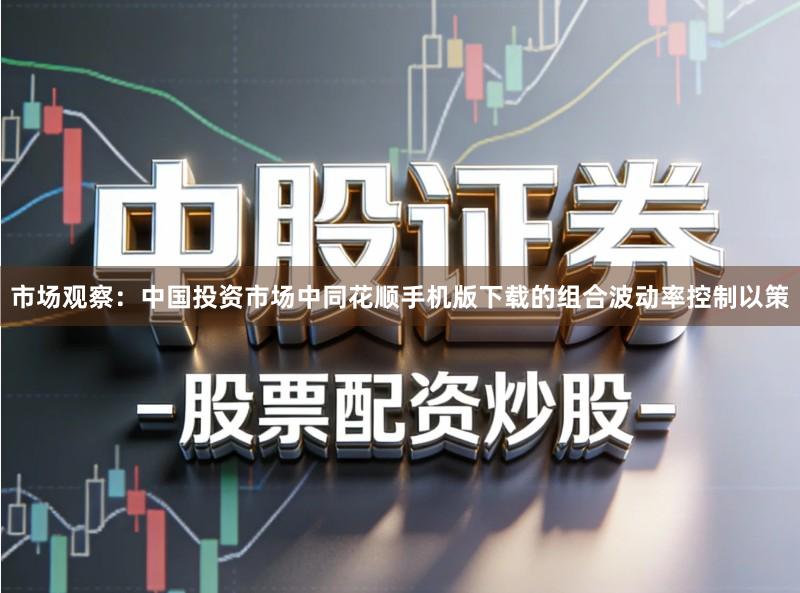 市场观察：中国投资市场中同花顺手机版下载的组合波动率控制以策
