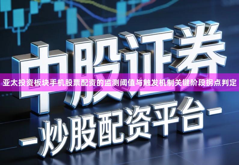 亚太投资板块手机股票配资的监测阈值与触发机制关键阶段拐点判定