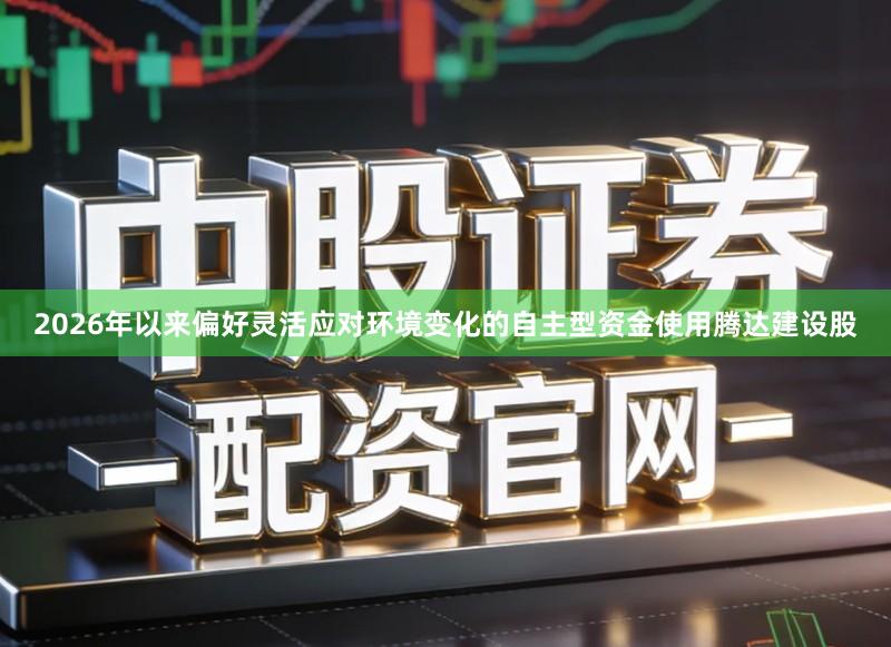 2026年以来偏好灵活应对环境变化的自主型资金使用腾达建设股