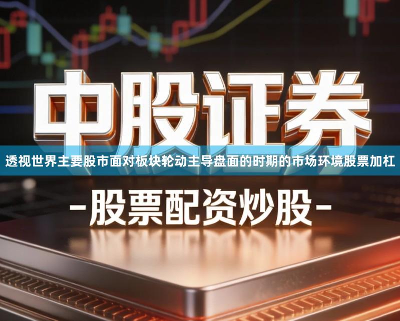透视世界主要股市面对板块轮动主导盘面的时期的市场环境股票加杠