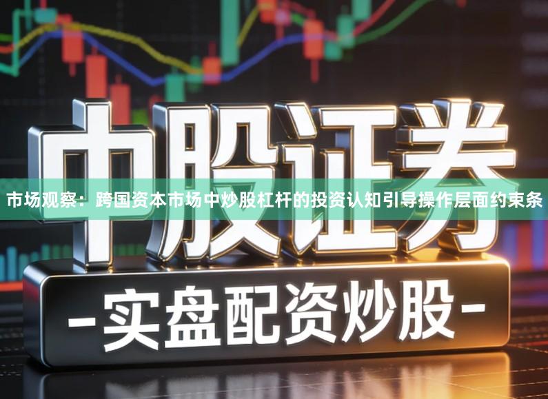 市场观察：跨国资本市场中炒股杠杆的投资认知引导操作层面约束条