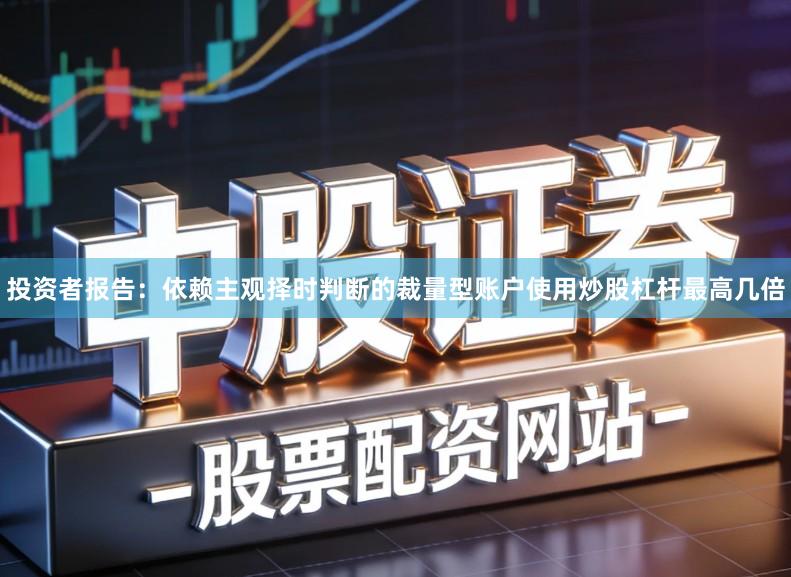 投资者报告：依赖主观择时判断的裁量型账户使用炒股杠杆最高几倍