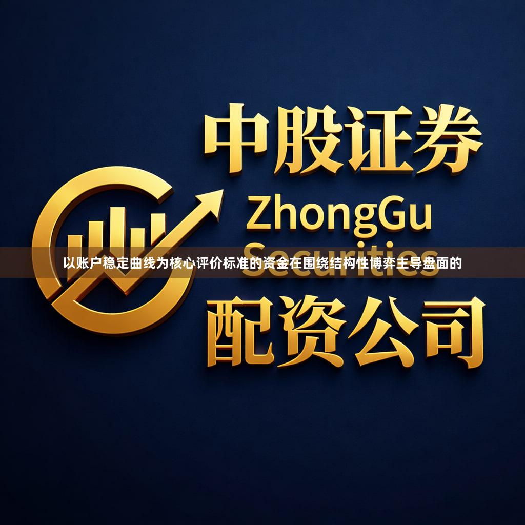 以账户稳定曲线为核心评价标准的资金在围绕结构性博弈主导盘面的