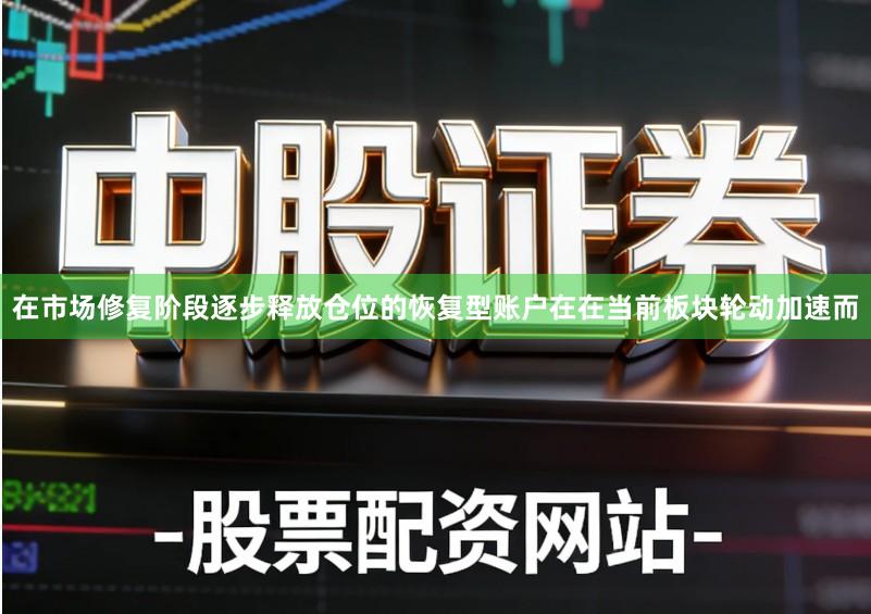 在市场修复阶段逐步释放仓位的恢复型账户在在当前板块轮动加速而