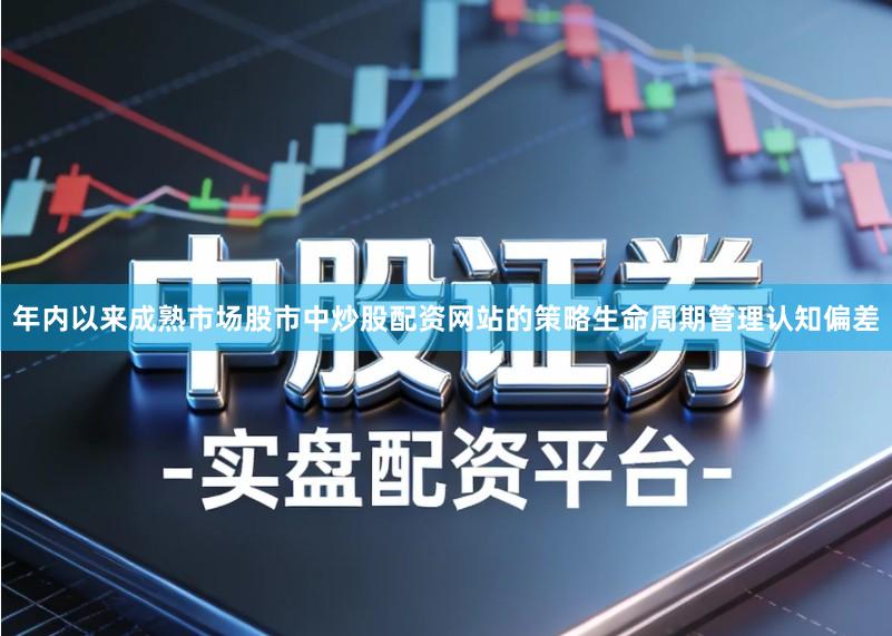 年内以来成熟市场股市中炒股配资网站的策略生命周期管理认知偏差