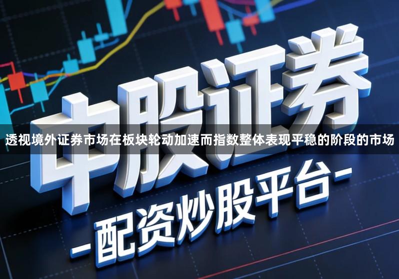 透视境外证券市场在板块轮动加速而指数整体表现平稳的阶段的市场