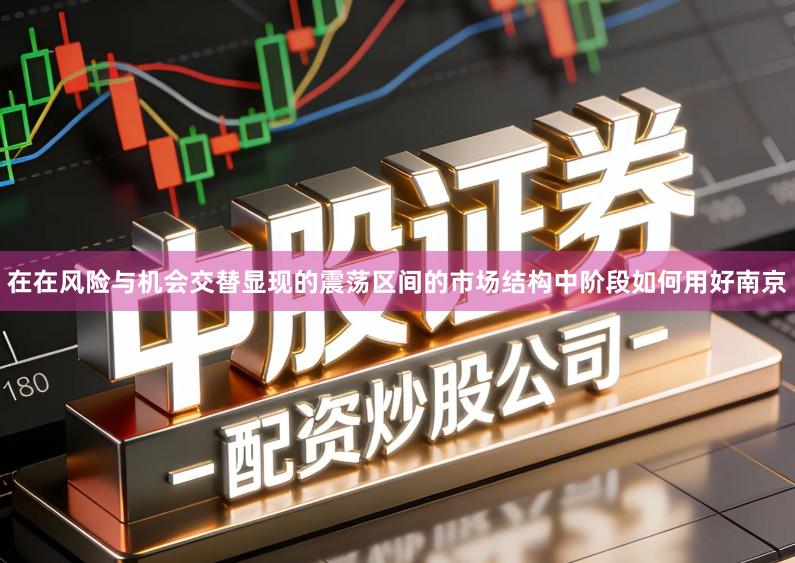 在在风险与机会交替显现的震荡区间的市场结构中阶段如何用好南京