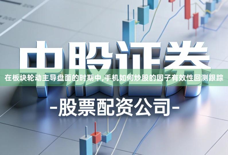在板块轮动主导盘面的时期中,手机如何炒股的因子有效性回测跟踪