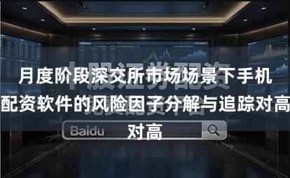 月度阶段深交所市场场景下手机配资软件的风险因子分解与追踪对高