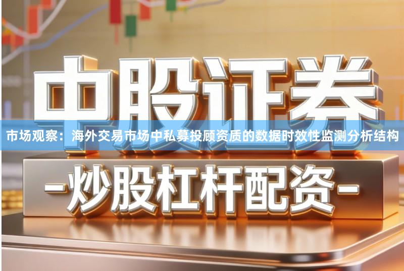 市场观察:海外交易市场中私募投顾资质的数据时效性监测分析结构