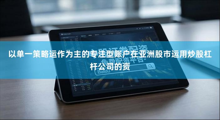 以单一策略运作为主的专注型账户在亚洲股市运用炒股杠杆公司的资