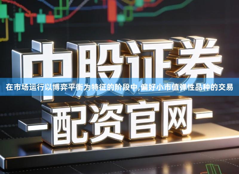 在市场运行以博弈平衡为特征的阶段中,偏好小市值弹性品种的交易