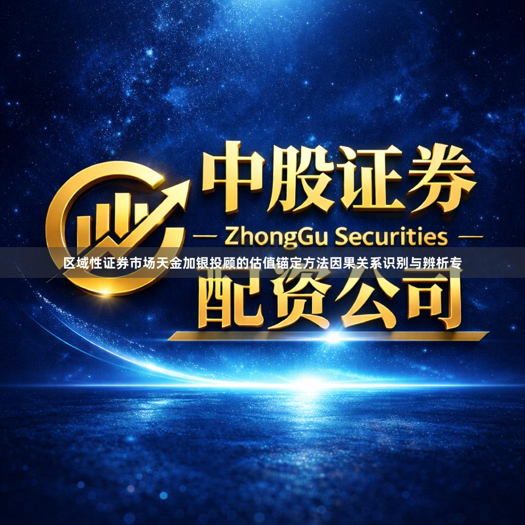 区域性证券市场天金加银投顾的估值锚定方法因果关系识别与辨析专