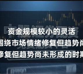 资金规模较小的灵活账户在围绕市场情绪修复但趋势尚未形成的时期