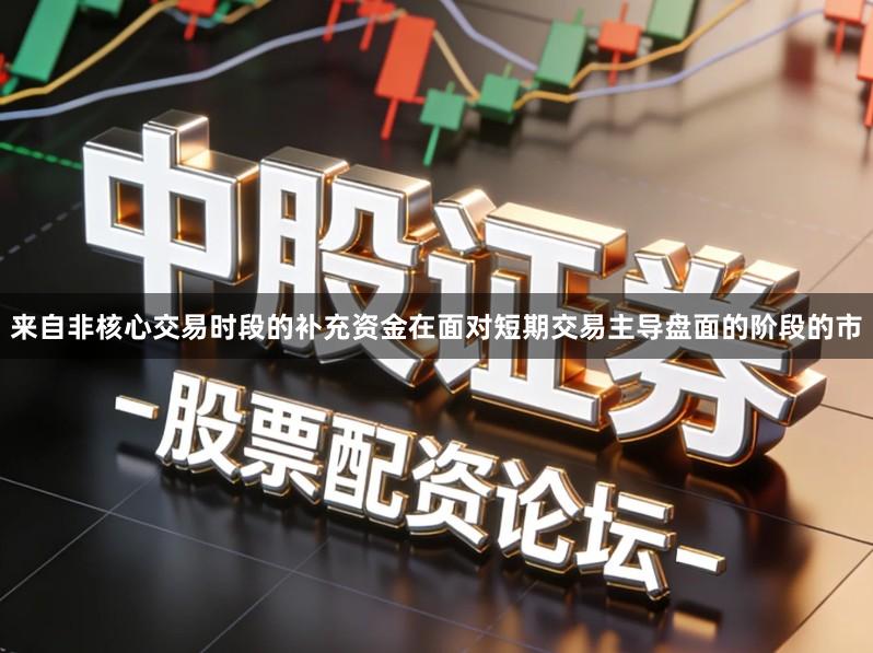 来自非核心交易时段的补充资金在面对短期交易主导盘面的阶段的市