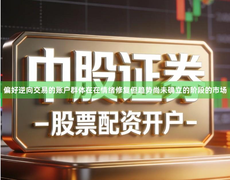 偏好逆向交易的账户群体在在情绪修复但趋势尚未确立的阶段的市场