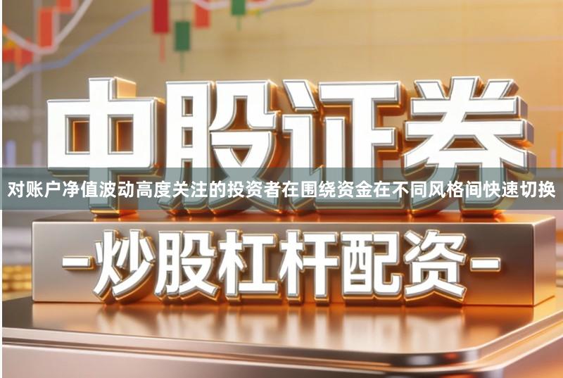 对账户净值波动高度关注的投资者在围绕资金在不同风格间快速切换