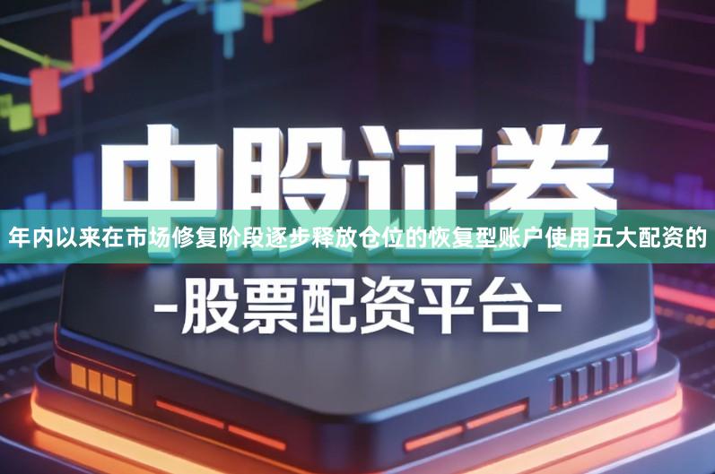 年内以来在市场修复阶段逐步释放仓位的恢复型账户使用五大配资的