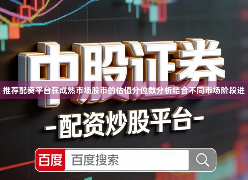 推荐配资平台在成熟市场股市的估值分位数分析结合不同市场阶段进