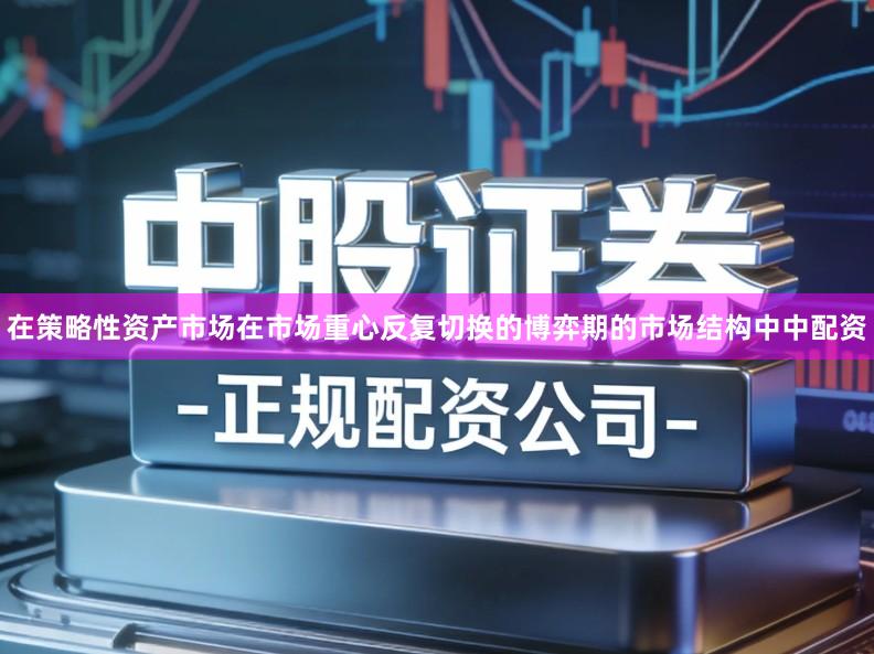 在策略性资产市场在市场重心反复切换的博弈期的市场结构中中配资