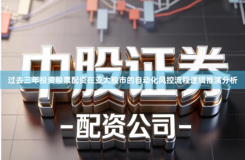 过去三年投资股票配资在亚太股市的自动化风控流程逻辑推演分析