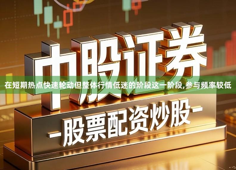 在短期热点快速轮动但整体行情低迷的阶段这一阶段,参与频率较低