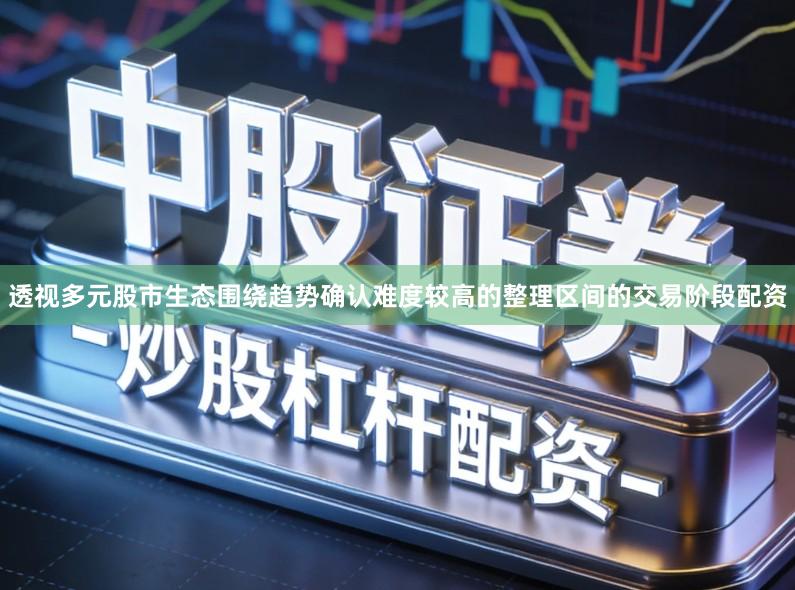 透视多元股市生态围绕趋势确认难度较高的整理区间的交易阶段配资