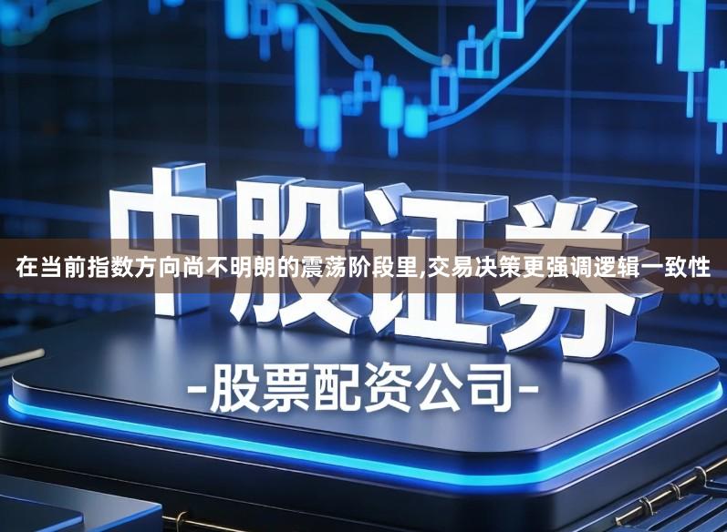 在当前指数方向尚不明朗的震荡阶段里,交易决策更强调逻辑一致性