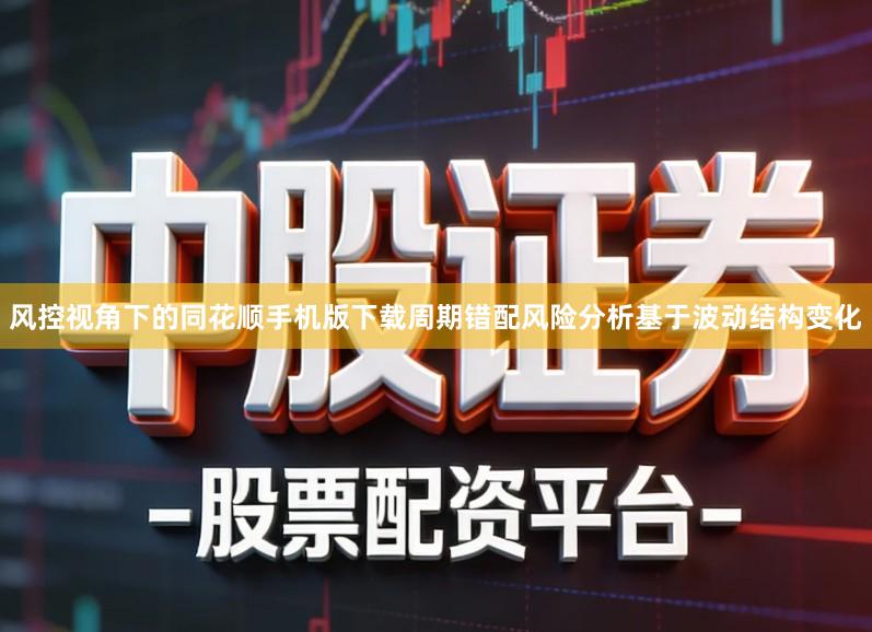 风控视角下的同花顺手机版下载周期错配风险分析基于波动结构变化