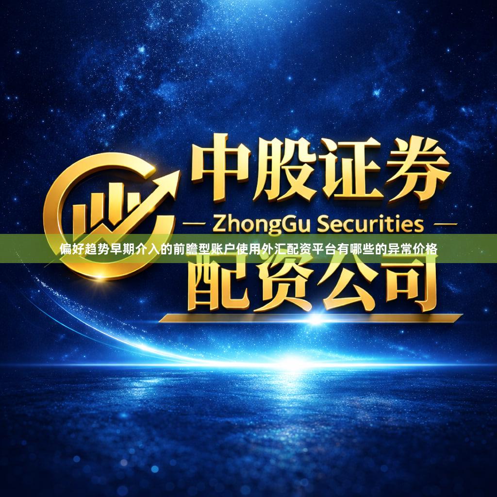 偏好趋势早期介入的前瞻型账户使用外汇配资平台有哪些的异常价格