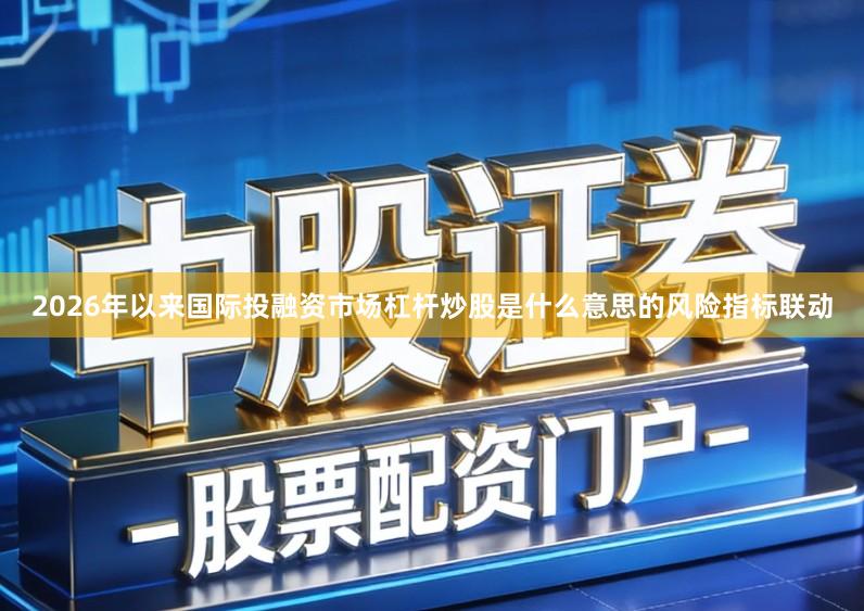 2026年以来国际投融资市场杠杆炒股是什么意思的风险指标联动