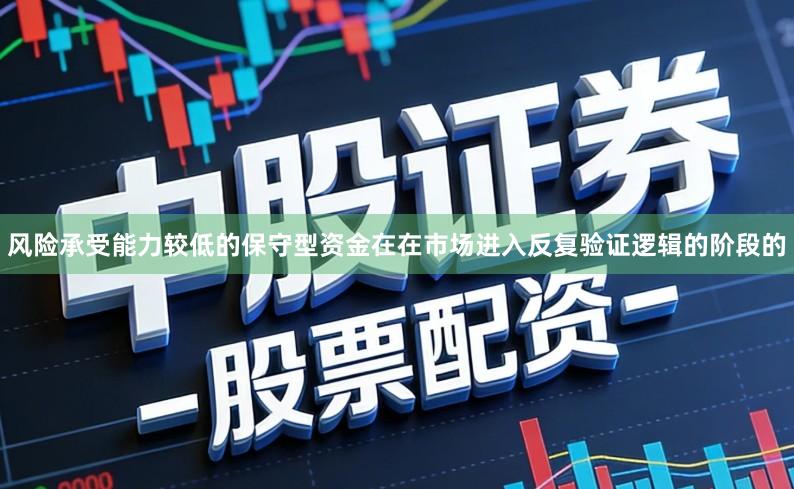 风险承受能力较低的保守型资金在在市场进入反复验证逻辑的阶段的