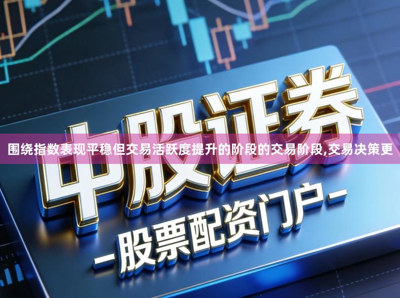 围绕指数表现平稳但交易活跃度提升的阶段的交易阶段,交易决策更