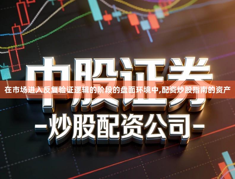 在市场进入反复验证逻辑的阶段的盘面环境中,配资炒股指南的资产