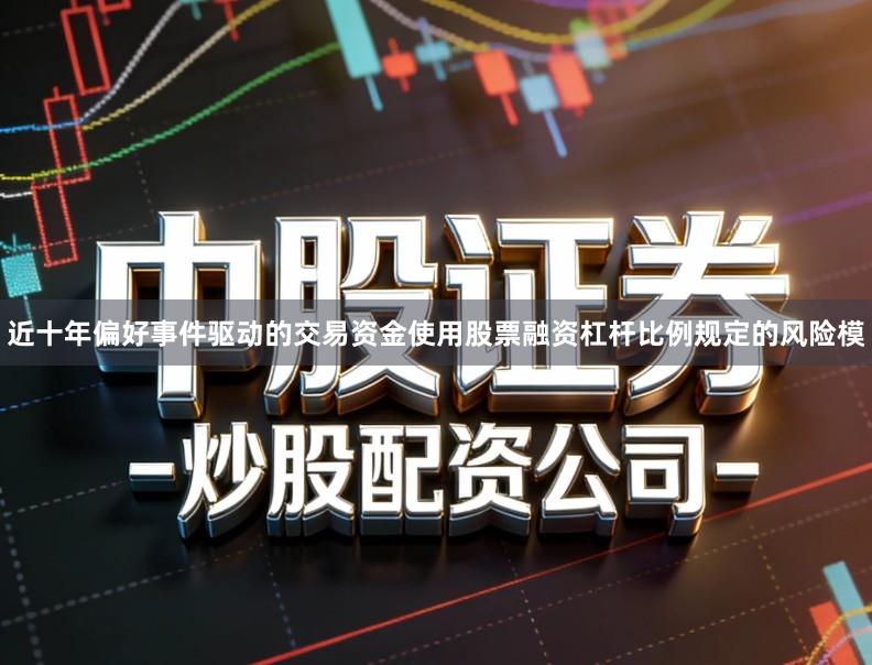 近十年偏好事件驱动的交易资金使用股票融资杠杆比例规定的风险模