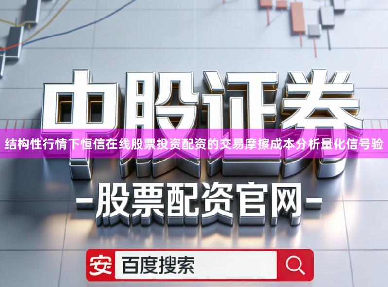 结构性行情下恒信在线股票投资配资的交易摩擦成本分析量化信号验